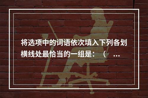 将选项中的词语依次填入下列各划横线处最恰当的一组是：（　　