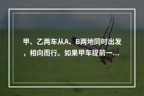 甲、乙两车从A、B两地同时出发，相向而行。如果甲车提前一段