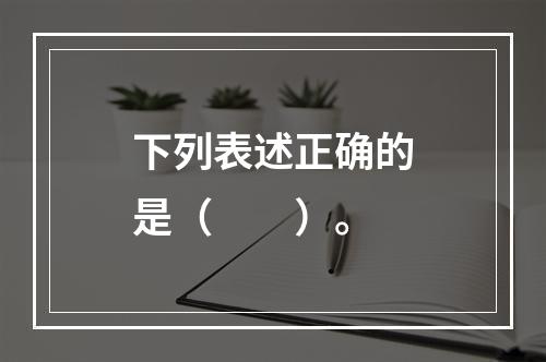 下列表述正确的是（　　）。