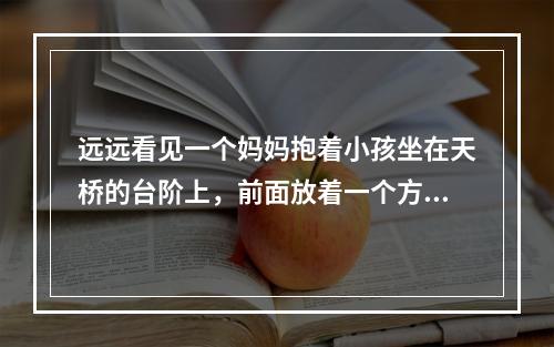 远远看见一个妈妈抱着小孩坐在天桥的台阶上，前面放着一个方便