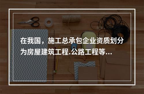 在我国，施工总承包企业资质划分为房屋建筑工程.公路工程等（　