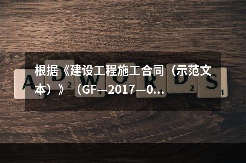 根据《建设工程施工合同（示范文本）》（GF—2017—020