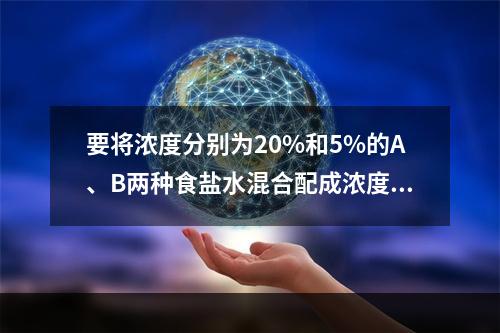 要将浓度分别为20%和5%的A、B两种食盐水混合配成浓度为