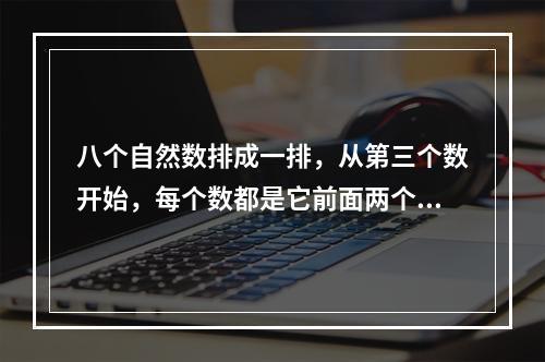 八个自然数排成一排，从第三个数开始，每个数都是它前面两个数