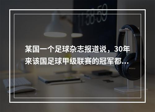 某国一个足球杂志报道说，30年来该国足球甲级联赛的冠军都是