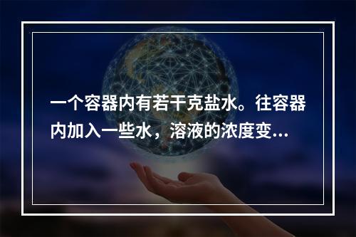 一个容器内有若干克盐水。往容器内加入一些水，溶液的浓度变为