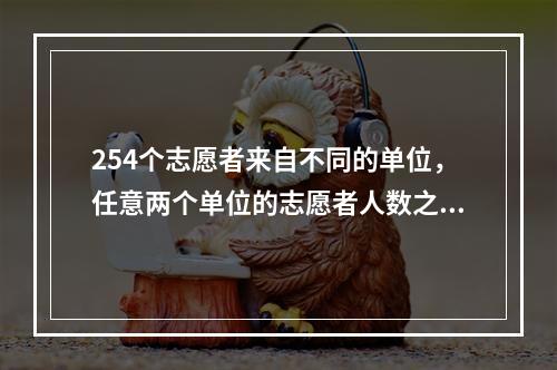 254个志愿者来自不同的单位，任意两个单位的志愿者人数之和