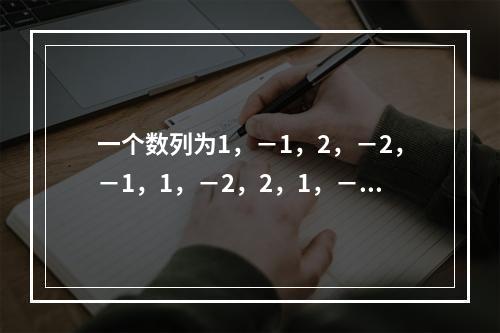 一个数列为1，－1，2，－2，－1，1，－2，2，1，－1