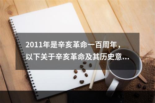 2011年是辛亥革命一百周年，以下关于辛亥革命及其历史意义