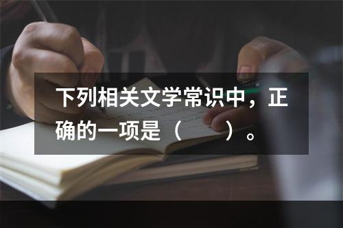 下列相关文学常识中，正确的一项是（　　）。