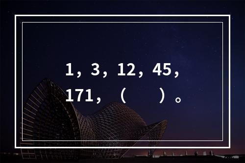 1，3，12，45，171，（　　）。