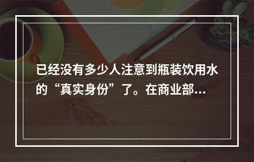 已经没有多少人注意到瓶装饮用水的“真实身份”了。在商业部制