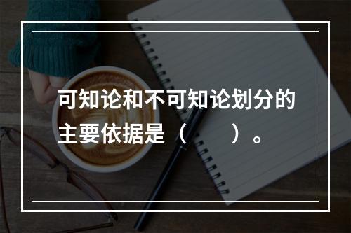 可知论和不可知论划分的主要依据是（　　）。