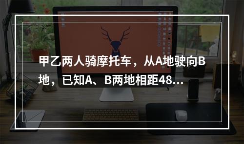 甲乙两人骑摩托车，从A地驶向B地，已知A、B两地相距48千