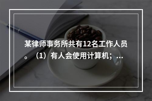 某律师事务所共有12名工作人员。（1）有人会使用计算机；（