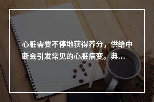 心脏需要不停地获得养分，供给中断会引发常见的心脏病变。典型