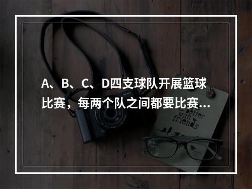 A、B、C、D四支球队开展篮球比赛，每两个队之间都要比赛1