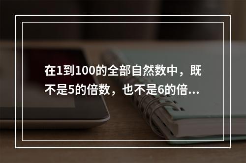 在1到100的全部自然数中，既不是5的倍数，也不是6的倍数