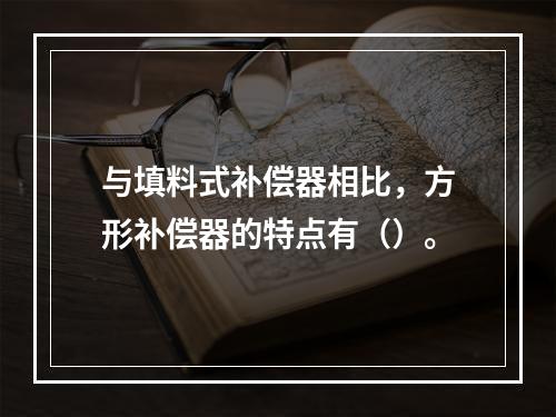 与填料式补偿器相比，方形补偿器的特点有（）。