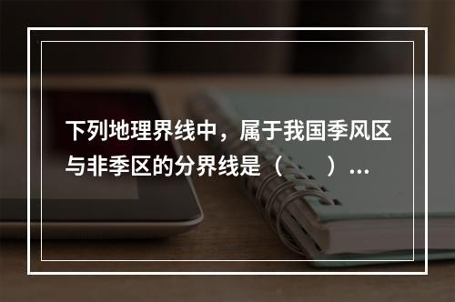 下列地理界线中，属于我国季风区与非季区的分界线是（　　）。