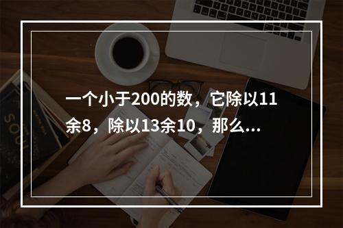 一个小于200的数，它除以11余8，除以13余10，那么这