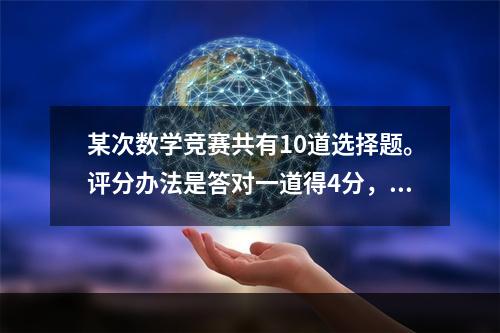 某次数学竞赛共有10道选择题。评分办法是答对一道得4分，答