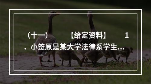 （十一）　　【给定资料】　　1．小签原是某大学法律系学生，