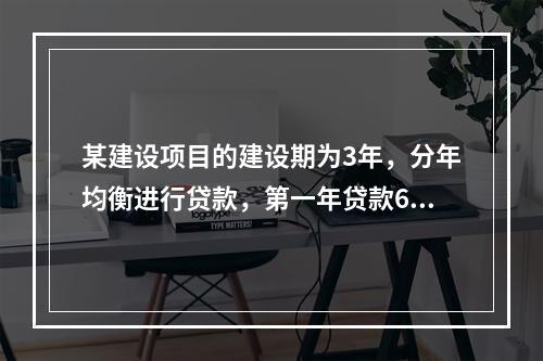 某建设项目的建设期为3年，分年均衡进行贷款，第一年贷款600