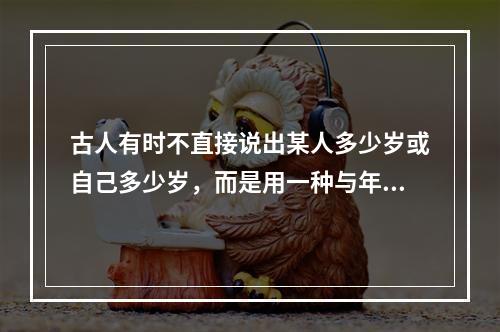 古人有时不直接说出某人多少岁或自己多少岁，而是用一种与年龄