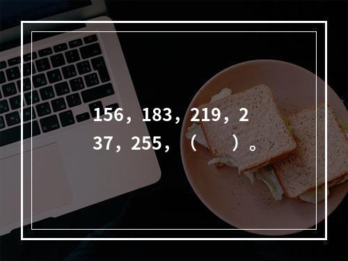 156，183，219，237，255，（　　）。