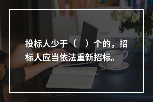 投标人少于（　）个的，招标人应当依法重新招标。