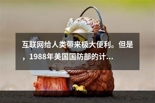 互联网给人类带来极大便利。但是，1988年美国国防部的计算