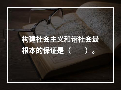 构建社会主义和谐社会最根本的保证是（　　）。