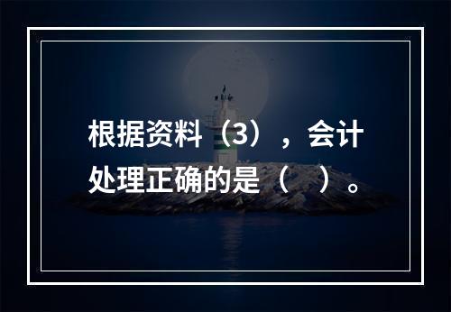 根据资料（3），会计处理正确的是（　）。