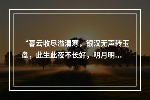 “暮云收尽溢清寒，银汉无声转玉盘，此生此夜不长好，明月明年