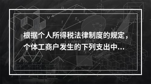 根据个人所得税法律制度的规定，个体工商户发生的下列支出中，在