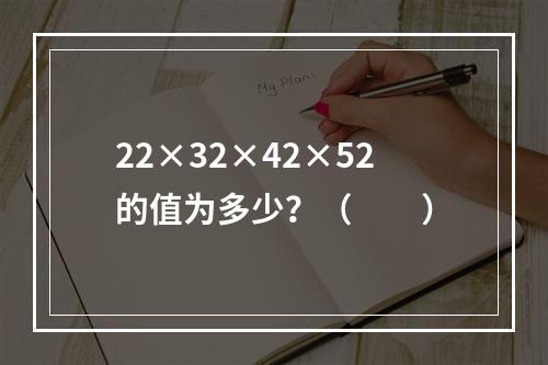 22×32×42×52的值为多少？（　　）