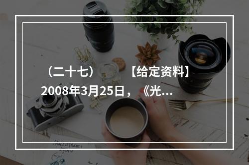 （二十七）　　【给定资料】　　2008年3月25日，《光明