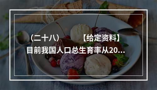 （二十八）　　【给定资料】　　目前我国人口总生育率从20世