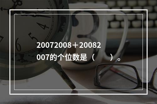 20072008＋20082007的个位数是（　　）。