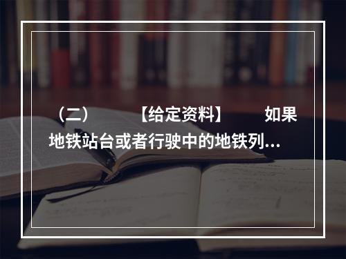 （二）　　【给定资料】　　如果地铁站台或者行驶中的地铁列车