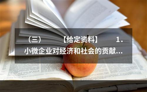 （三）　　【给定资料】　　1．小微企业对经济和社会的贡献是