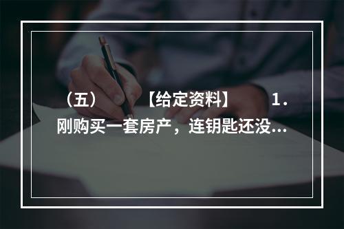 （五）　　【给定资料】　　1．刚购买一套房产，连钥匙还没领