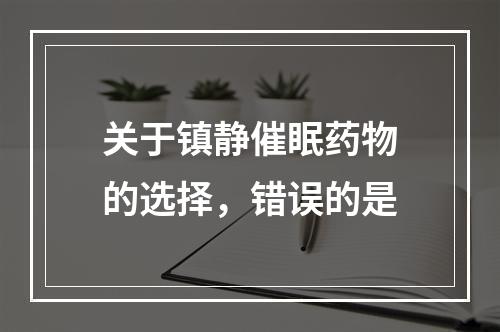 关于镇静催眠药物的选择，错误的是