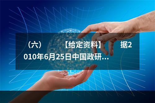 （六）　　【给定资料】　　据2010年6月25日中国政研会