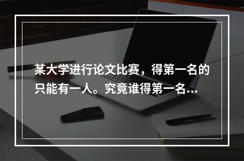 某大学进行论文比赛，得第一名的只能有一人。究竟谁得第一名？