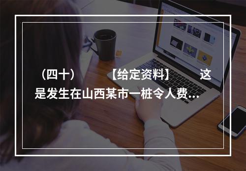 （四十）　　【给定资料】　　这是发生在山西某市一桩令人费解