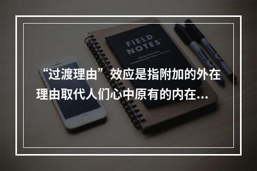 “过渡理由”效应是指附加的外在理由取代人们心中原有的内在理