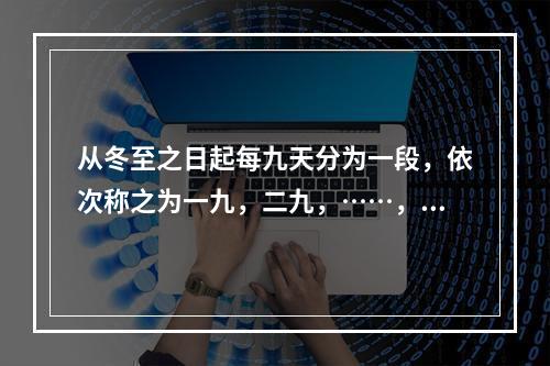 从冬至之日起每九天分为一段，依次称之为一九，二九，……，九