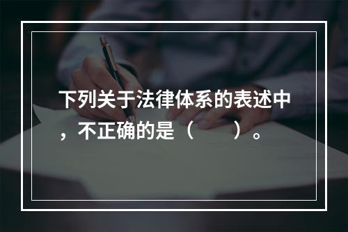 下列关于法律体系的表述中，不正确的是（　　）。